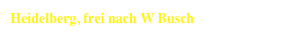  Heidelberg, frei nach W Busch