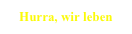 Hurra, wir leben