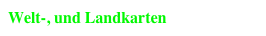 Welt-, und Landkarten